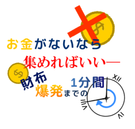 お金がないなら集めればいい~財布爆発までの1分間~