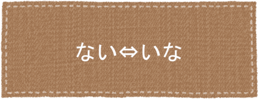 ない⇔いな