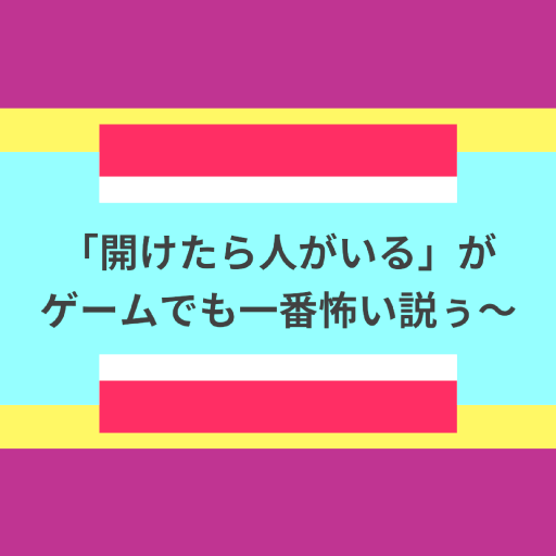 「開けたら人がいる」がゲームでも一番怖い説ぅ〜