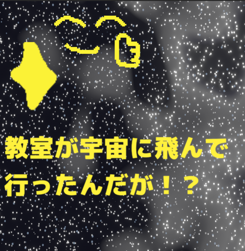 教室が宇宙に飛んで行ったんだが！？