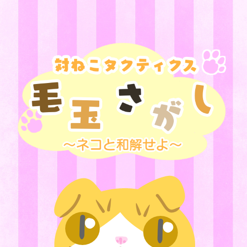 対ねこタクティクス「毛玉さがし～ネコと和解せよ～」