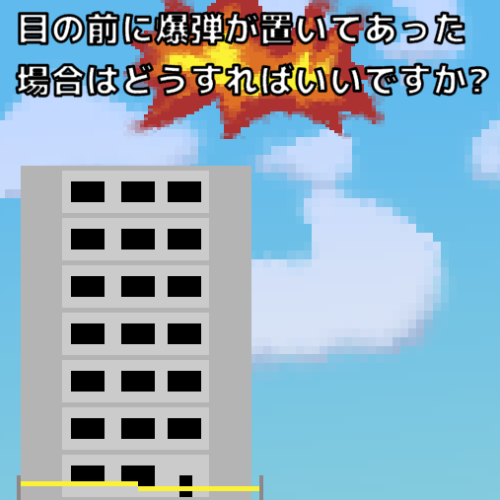 目の前に爆弾が置いてあった 場合はどうすればいいですか？